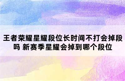 王者荣耀星耀段位长时间不打会掉段吗 新赛季星耀会掉到哪个段位